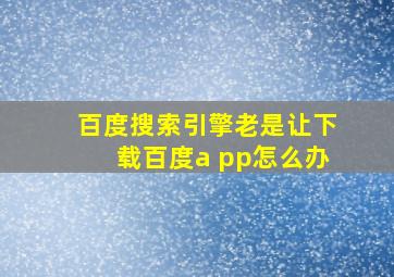 百度搜索引擎老是让下载百度a pp怎么办